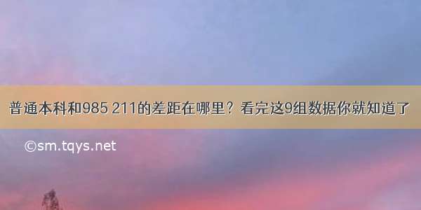 普通本科和985 211的差距在哪里？看完这9组数据你就知道了