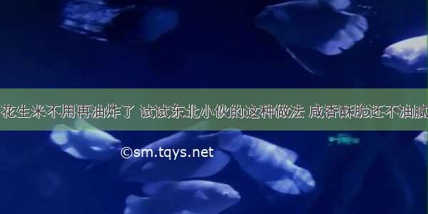 花生米不用再油炸了 试试东北小伙的这种做法 咸香酥脆还不油腻