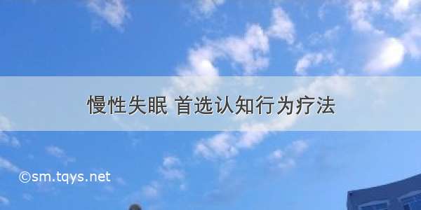 慢性失眠 首选认知行为疗法