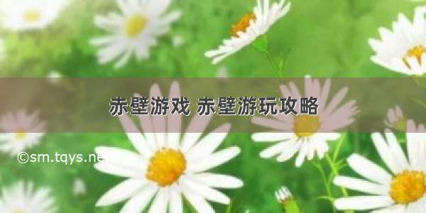 赤壁游戏 赤壁游玩攻略