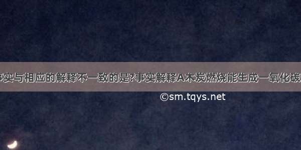 下列现象或事实与相应的解释不一致的是?事实解释A木炭燃烧能生成一氧化碳或二氧化碳反