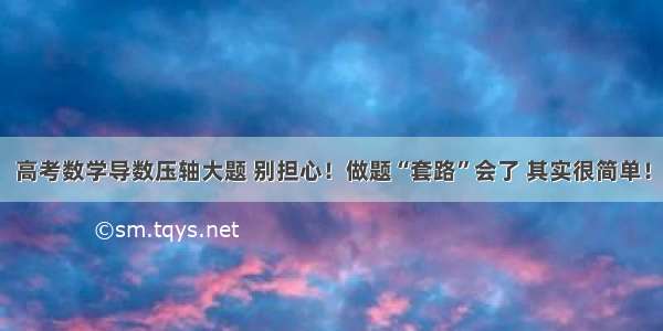 高考数学导数压轴大题 别担心！做题“套路”会了 其实很简单！