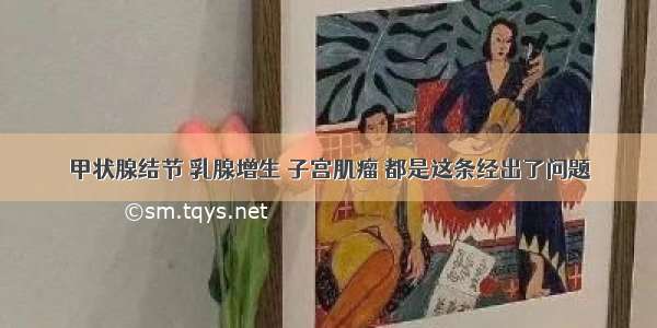 甲状腺结节 乳腺增生 子宫肌瘤 都是这条经出了问题