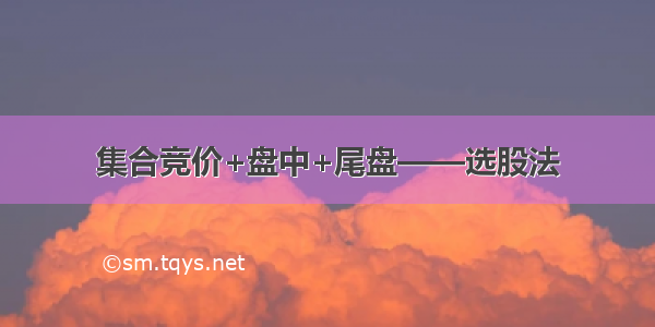 集合竞价+盘中+尾盘——选股法