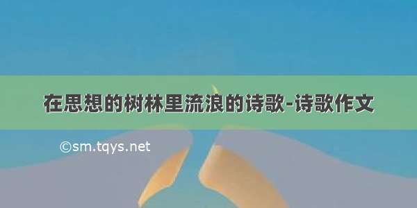 在思想的树林里流浪的诗歌-诗歌作文