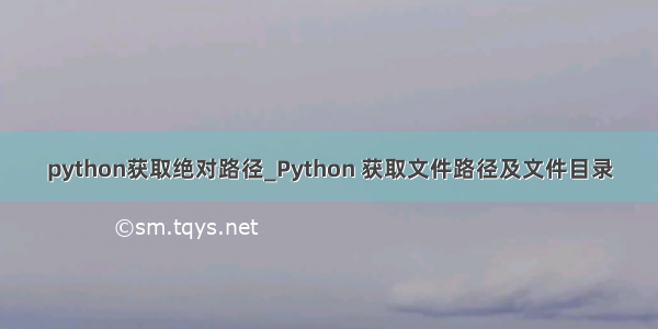 python获取绝对路径_Python 获取文件路径及文件目录