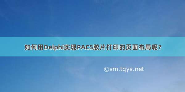 如何用Delphi实现PACS胶片打印的页面布局呢？