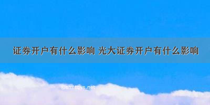 证券开户有什么影响 光大证券开户有什么影响