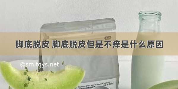 脚底脱皮 脚底脱皮但是不痒是什么原因