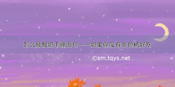 怎么做酸奶手撕面包——如果你没有面包机好吃