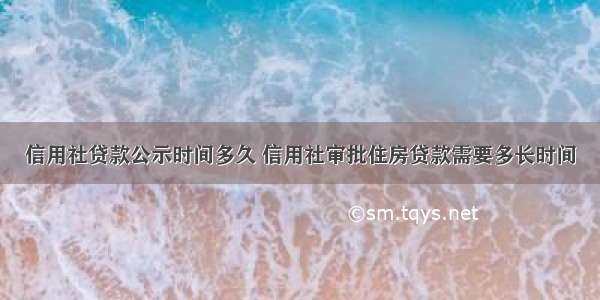 信用社贷款公示时间多久 信用社审批住房贷款需要多长时间