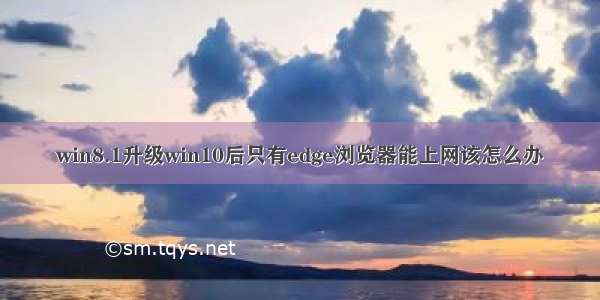 win8.1升级win10后只有edge浏览器能上网该怎么办