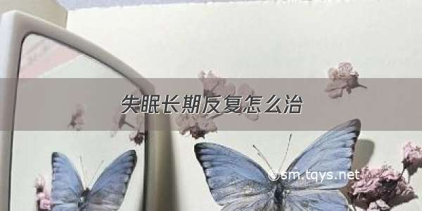 失眠长期反复怎么治