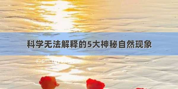 科学无法解释的5大神秘自然现象