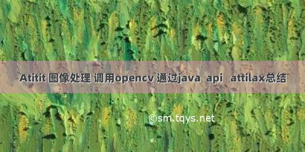 Atitit 图像处理 调用opencv 通过java  api   attilax总结