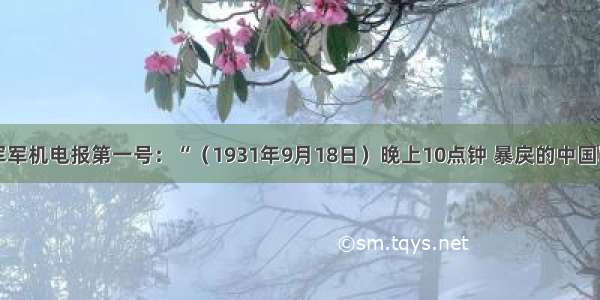 单选题日军军机电报第一号：“（1931年9月18日）晚上10点钟 暴戾的中国军队在北大