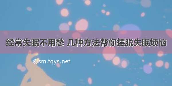 经常失眠不用愁 几种方法帮你摆脱失眠烦恼