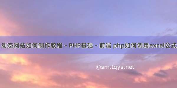 动态网站如何制作教程 – PHP基础 – 前端 php如何调用excel公式