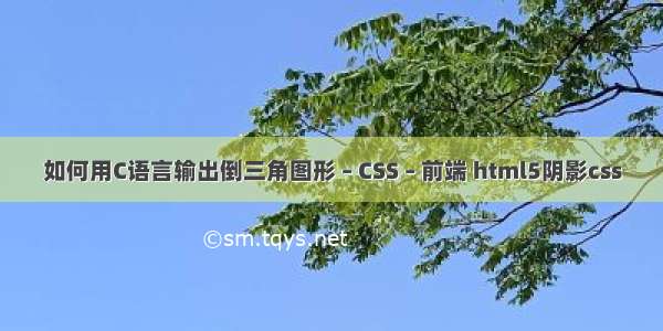 如何用C语言输出倒三角图形 – CSS – 前端 html5阴影css