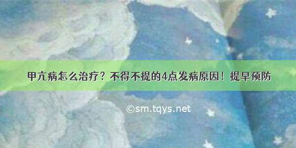 甲亢病怎么治疗？不得不提的4点发病原因！提早预防