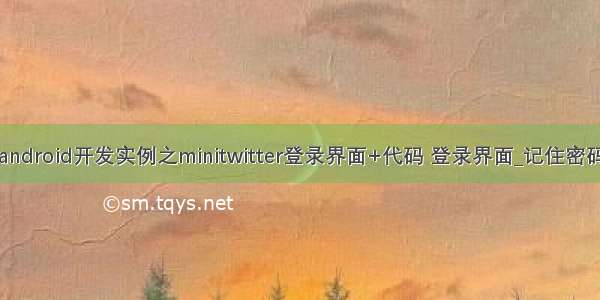 android开发实例之minitwitter登录界面+代码 登录界面_记住密码