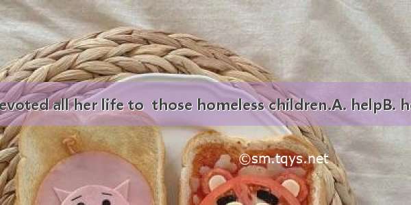 The kind lady devoted all her life to  those homeless children.A. helpB. helpingC. be help