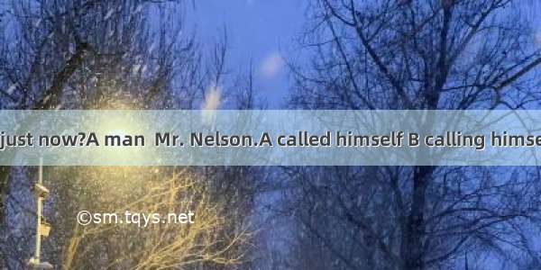 Who called just now?A man  Mr. Nelson.A called himself B calling himself C was cal