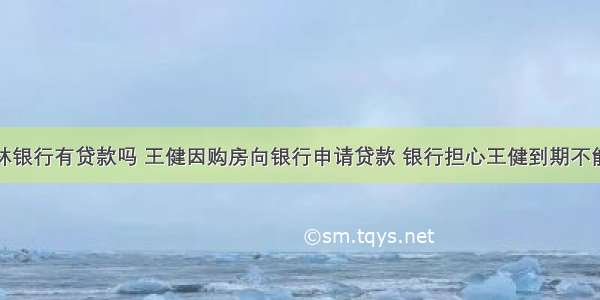 王健林银行有贷款吗 王健因购房向银行申请贷款 银行担心王健到期不能还款