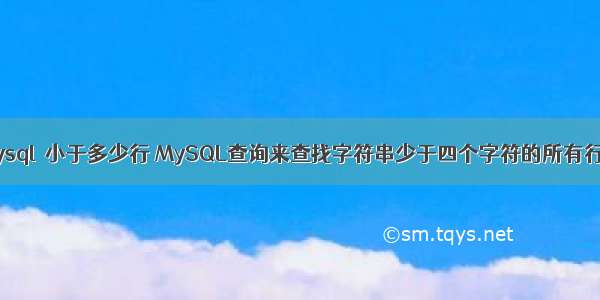 mysql  小于多少行 MySQL查询来查找字符串少于四个字符的所有行？