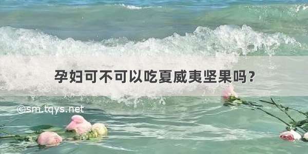 孕妇可不可以吃夏威夷坚果吗？