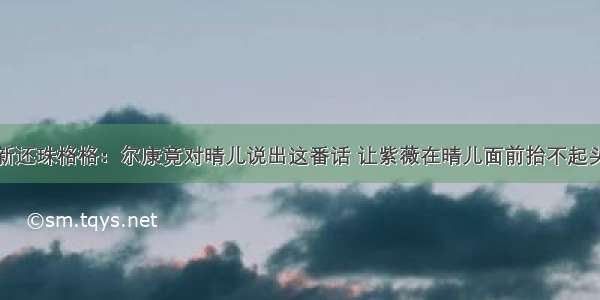 新还珠格格：尔康竟对晴儿说出这番话 让紫薇在晴儿面前抬不起头