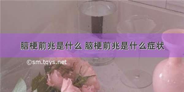 脑梗前兆是什么 脑梗前兆是什么症状