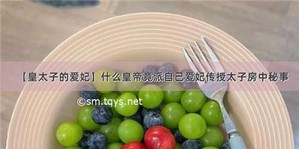 【皇太子的爱妃】什么皇帝竟派自己爱妃传授太子房中秘事