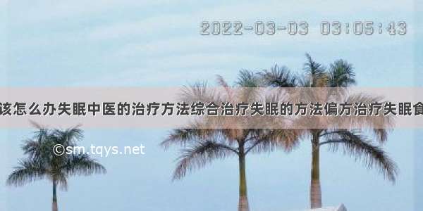 得了失眠症该怎么办失眠中医的治疗方法综合治疗失眠的方法偏方治疗失眠食疗治疗失眠