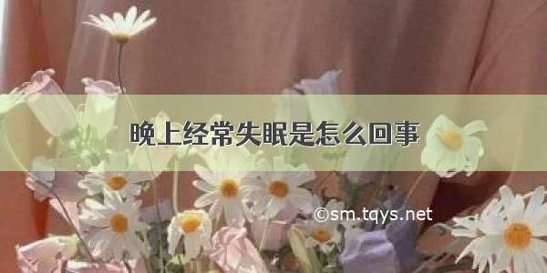 晚上经常失眠是怎么回事