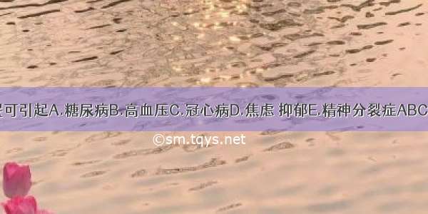 失眠可引起A.糖尿病B.高血压C.冠心病D.焦虑 抑郁E.精神分裂症ABCDE