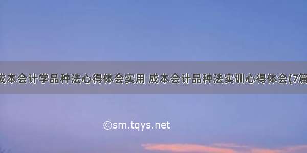 成本会计学品种法心得体会实用 成本会计品种法实训心得体会(7篇)