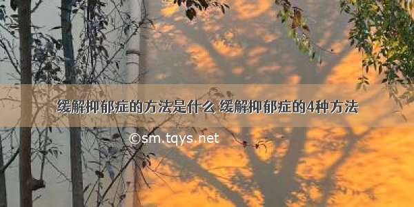 缓解抑郁症的方法是什么 缓解抑郁症的4种方法