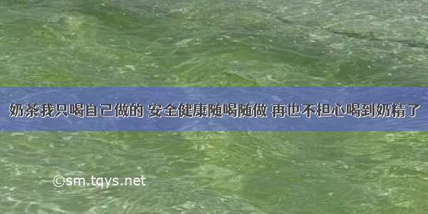 奶茶我只喝自己做的 安全健康随喝随做 再也不担心喝到奶精了