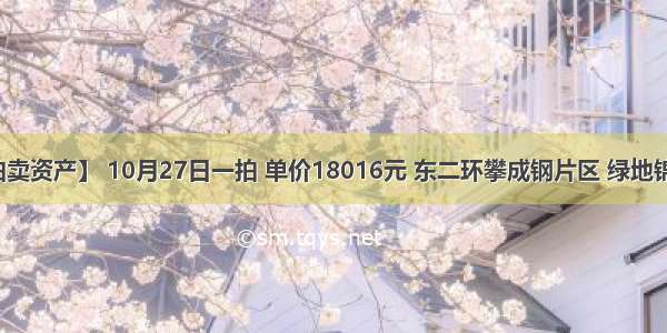 【拍卖资产】 10月27日一拍 单价18016元 东二环攀成钢片区 绿地锦天府