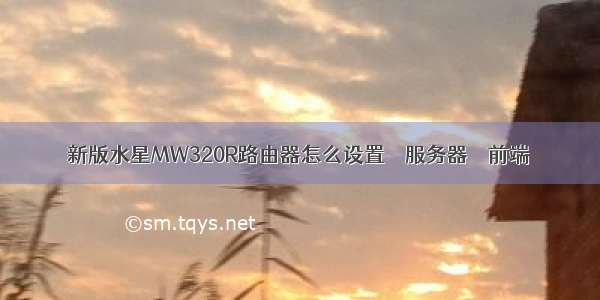 新版水星MW320R路由器怎么设置 – 服务器 – 前端