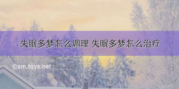 失眠多梦怎么调理 失眠多梦怎么治疗