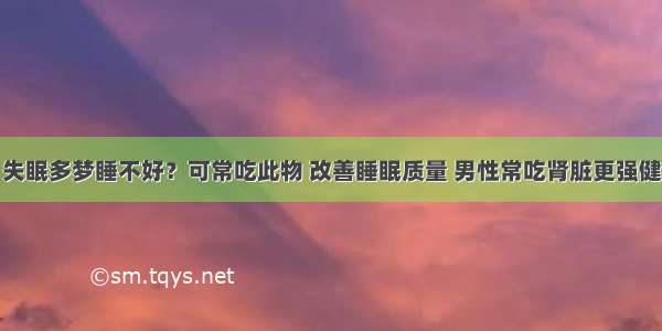 失眠多梦睡不好？可常吃此物 改善睡眠质量 男性常吃肾脏更强健