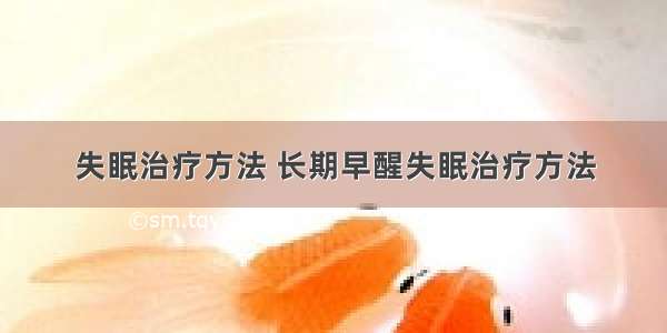 失眠治疗方法 长期早醒失眠治疗方法