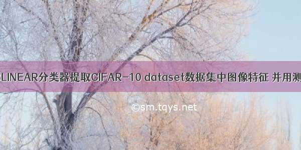 如何使用GIST+LIBLINEAR分类器提取CIFAR-10 dataset数据集中图像特征 并用测试数据进行实验