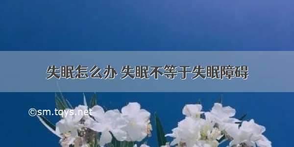 失眠怎么办 失眠不等于失眠障碍