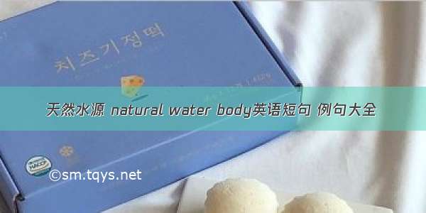 天然水源 natural water body英语短句 例句大全