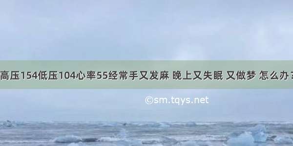 高压154低压104心率55经常手又发麻 晚上又失眠 又做梦 怎么办？