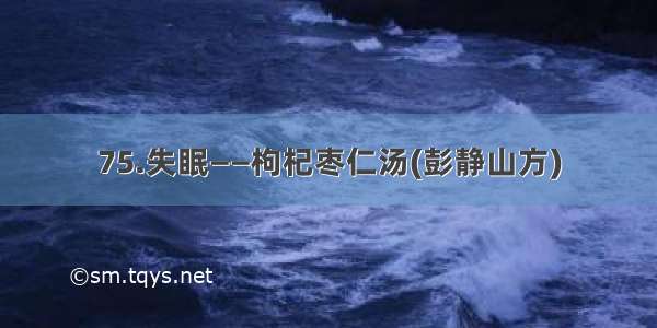 75.失眠——枸杞枣仁汤(彭静山方)