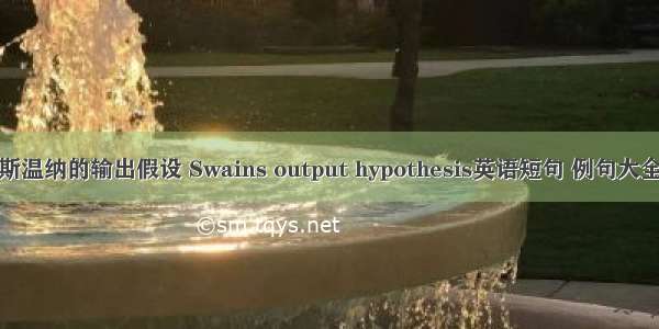 斯温纳的输出假设 Swains output hypothesis英语短句 例句大全